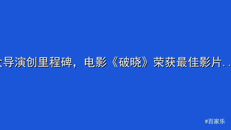 女导演创里程碑，电影《破晓》荣获最佳影片引热议