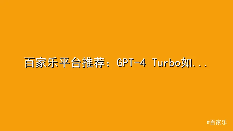 百家乐平台推荐：GPT-4 Turbo如何提升娱乐体验？